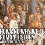 What Beth Digeser Says We’re Really Doing When We Teach Roman History